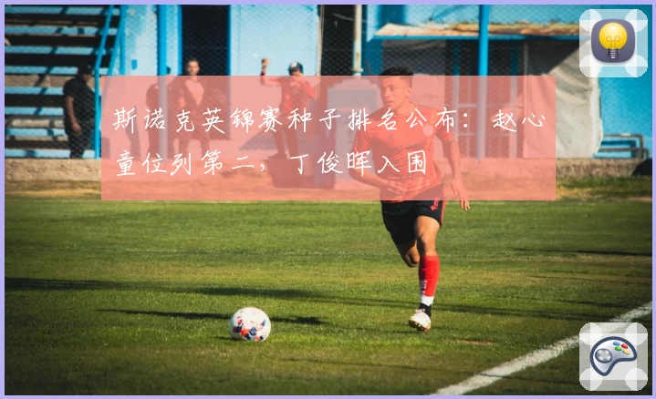 斯诺克英锦赛种子排名公布：赵心童位列第二，丁俊晖入围