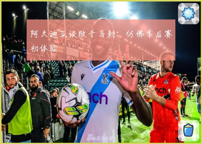 阿夫迪亚谈败于马刺：仿佛季后赛初体验