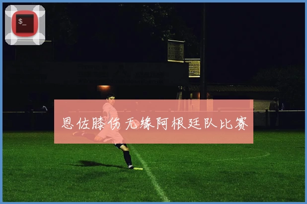 恩佐膝伤无缘阿根廷队比赛