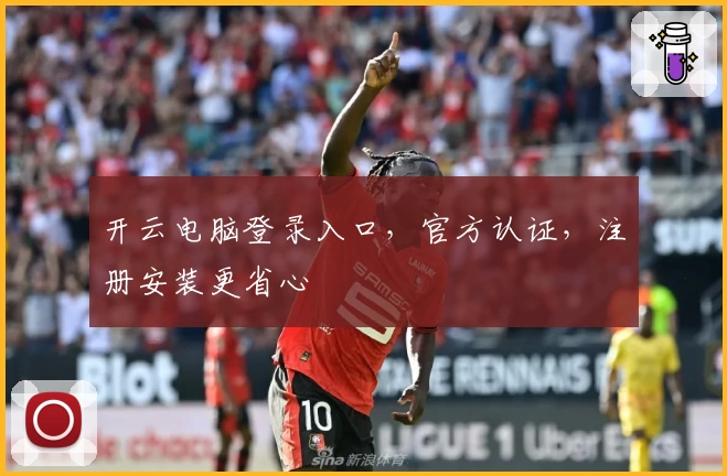 开云电脑登录入口,官方认证,注册安装更省心
