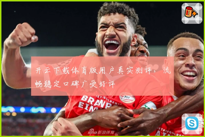 开云下载体育版用户真实测评,流畅稳定口碑广受好评