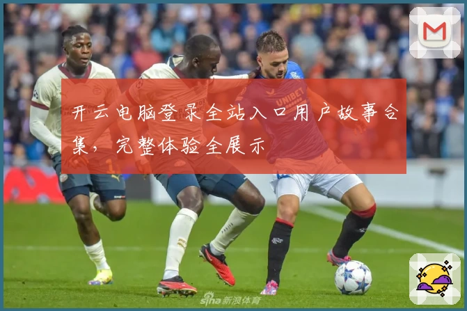 开云电脑登录全站入口用户故事合集，完整体验全展示