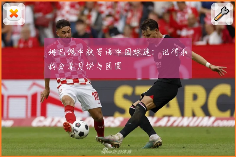 姆巴佩中秋寄语中国球迷：记得和我分享月饼与团圆