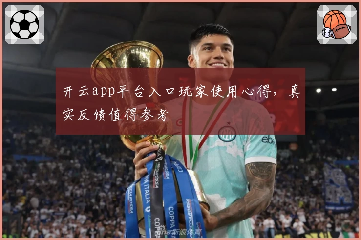 开云app平台入口玩家使用心得，真实反馈值得参考