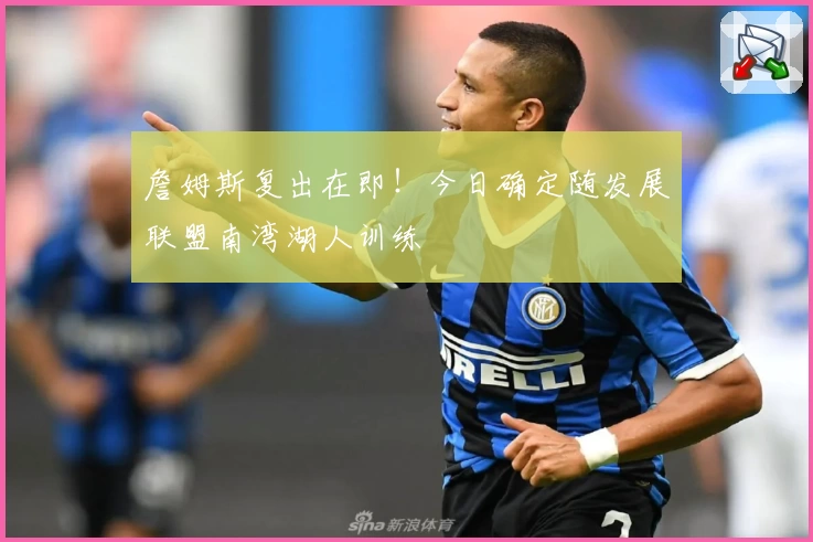 詹姆斯复出在即！今日确定随发展联盟南湾湖人训练