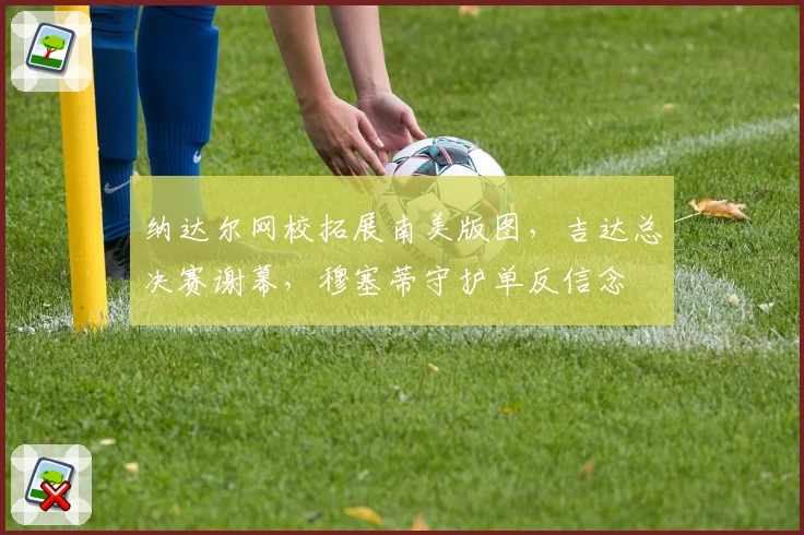 纳达尔网校拓展南美版图，吉达总决赛谢幕，穆塞蒂守护单反信念