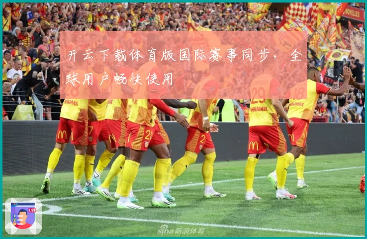 开云下载体育版国际赛事同步，全球用户畅快使用