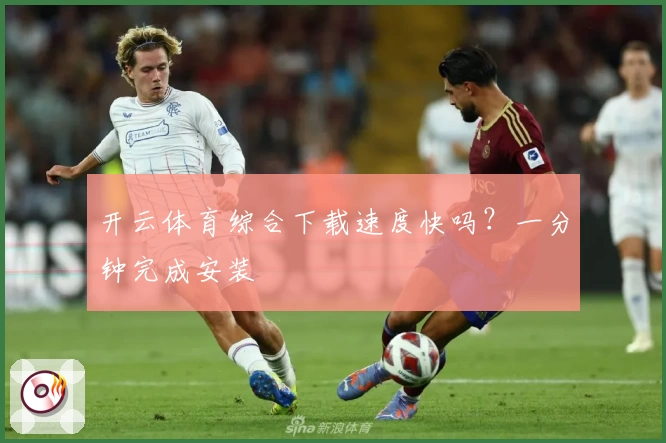 开云体育综合下载速度快吗？一分钟完成安装