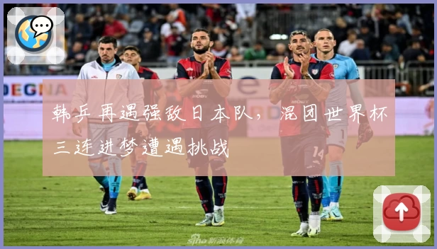 韩乒再遇强敌日本队，混团世界杯三连进梦遭遇挑战