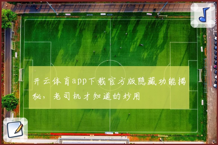 开云体育app下载官方版隐藏功能揭秘，老司机才知道的妙用