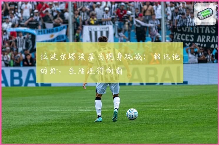 拉波尔塔谈菲戈现身观战：铭记他的好，生活还得向前