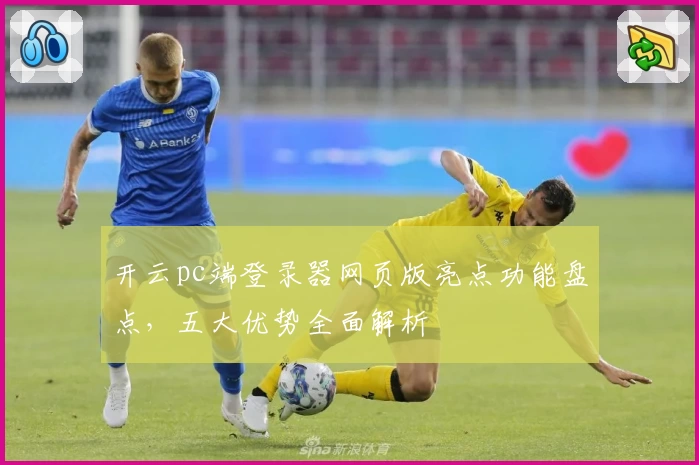 开云pc端登录器网页版亮点功能盘点，五大优势全面解析