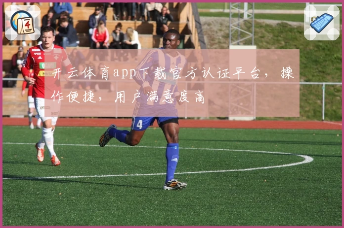 开云体育app下载官方认证平台，操作便捷，用户满意度高
