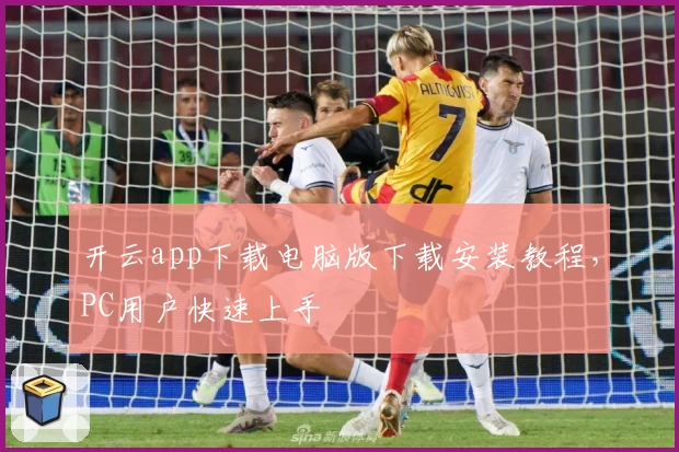 开云app下载电脑版下载安装教程，PC用户快速上手