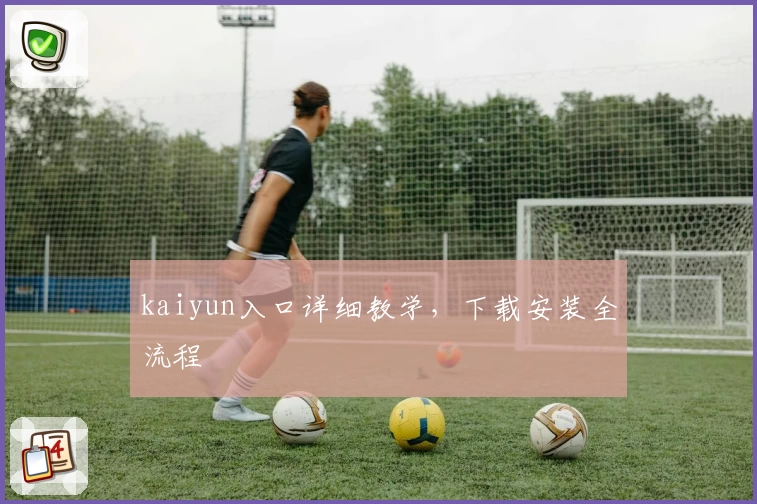 kaiyun入口详细教学，下载安装全流程