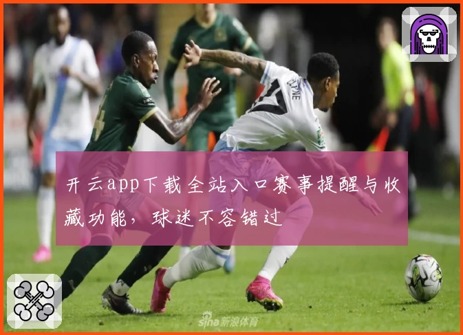 开云app下载全站入口赛事提醒与收藏功能，球迷不容错过