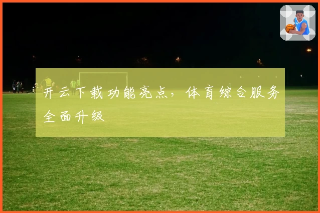 开云下载功能亮点，体育综合服务全面升级