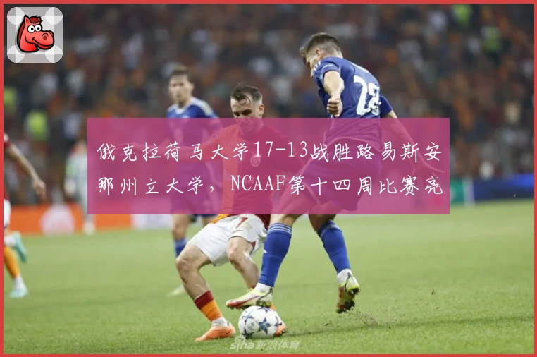 俄克拉荷马大学17-13战胜路易斯安那州立大学，NCAAF第十四周比赛亮点