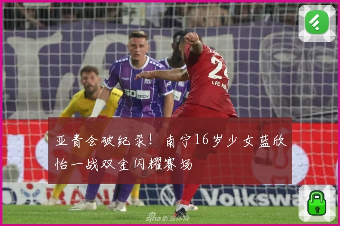 亚青会破纪录！南宁16岁少女蓝欣怡一战双金闪耀赛场